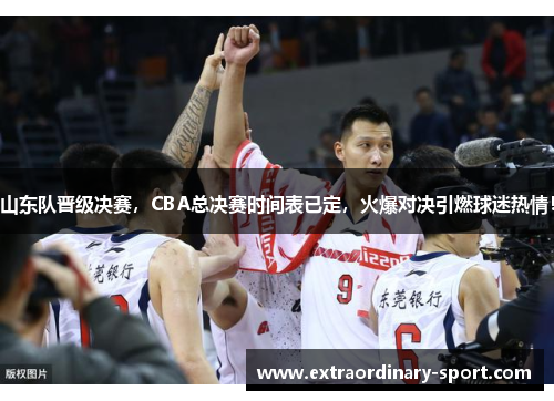 山东队晋级决赛，CBA总决赛时间表已定，火爆对决引燃球迷热情！