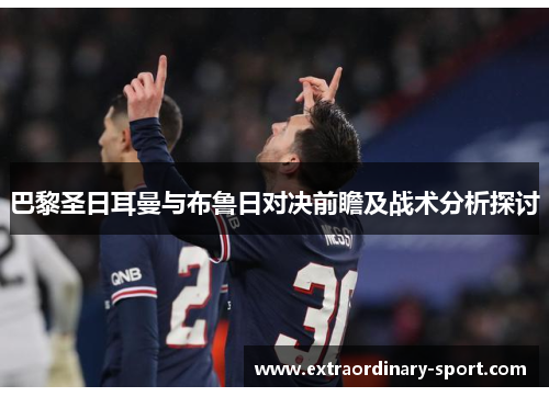 巴黎圣日耳曼与布鲁日对决前瞻及战术分析探讨
